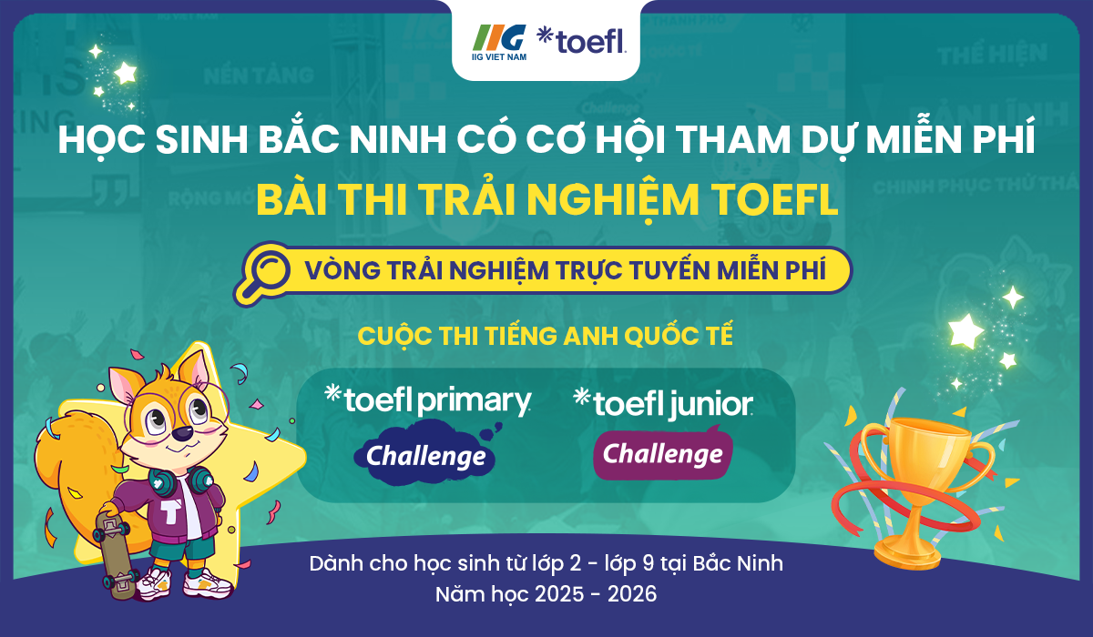 [Bắc Ninh] Cơ hội tham dự miễn phí bài thi trải nghiệm TOEFL tại cuộc thi tiếng Anh quốc tế TOEFL Challenge 2025 -2026